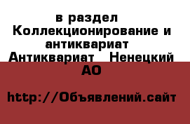  в раздел : Коллекционирование и антиквариат » Антиквариат . Ненецкий АО